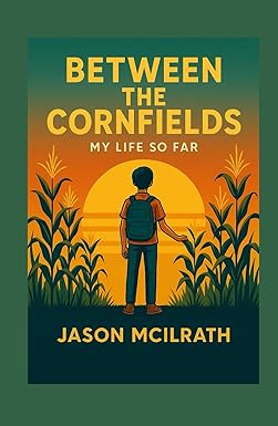 Between The Cornfields- My Life So Far written by Jason McIlrath